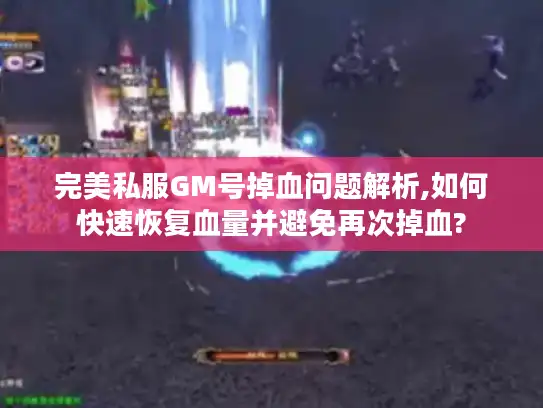 完美私服GM号掉血问题解析,如何快速恢复血量并避免再次掉血?