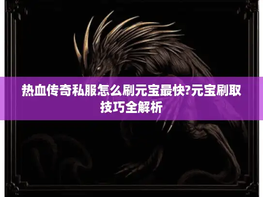 热血传奇私服怎么刷元宝最快?元宝刷取技巧全解析