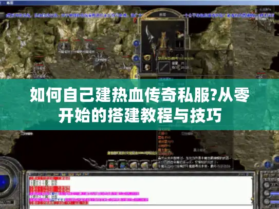 如何自己建热血传奇私服?从零开始的搭建教程与技巧 如何自己建热血传奇私服?从零开始的搭建教程与技巧
