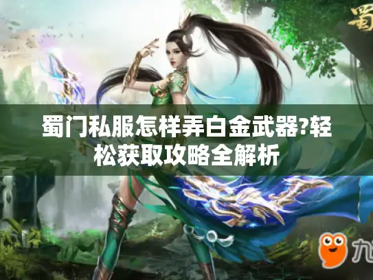 蜀门私服怎样弄白金武器?轻松获取攻略全解析