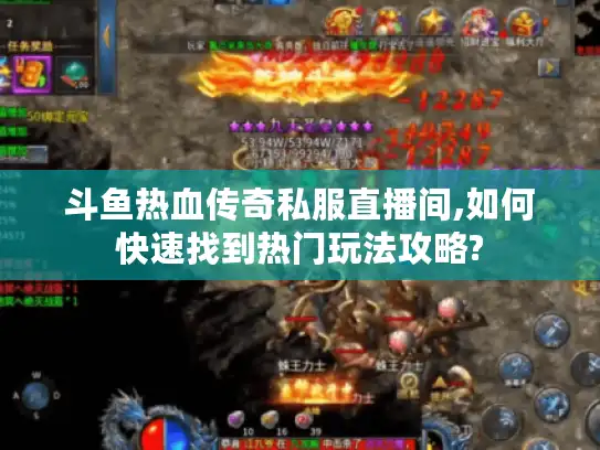 斗鱼热血传奇私服直播间,如何快速找到热门玩法攻略?
