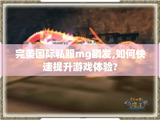 完美国际私服mg瞬发,如何快速提升游戏体验?