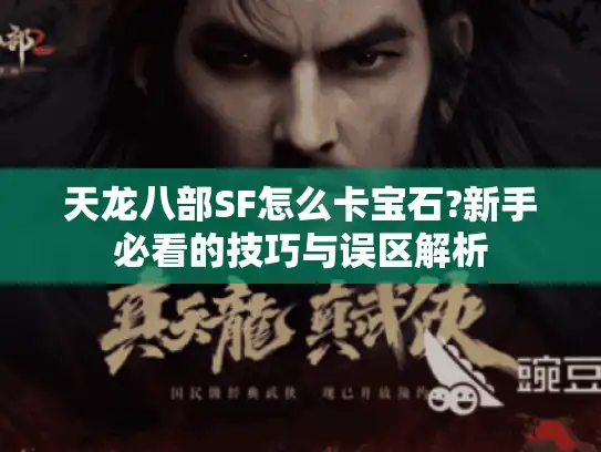 天龙八部SF怎么卡宝石?新手必看的技巧与误区解析