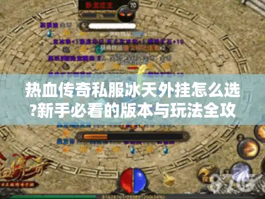热血传奇私服冰天外挂怎么选?新手必看的版本与玩法全攻略 热血传奇私服冰天外挂怎么选?新手必看的版本与玩法全攻略