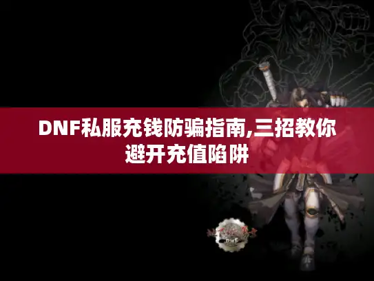 DNF私服充钱防骗指南,三招教你避开充值陷阱