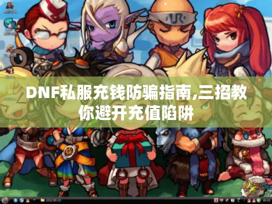 DNF私服充钱防骗指南,三招教你避开充值陷阱
