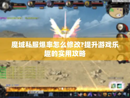 魔域私服爆率怎么修改?提升游戏乐趣的实用攻略