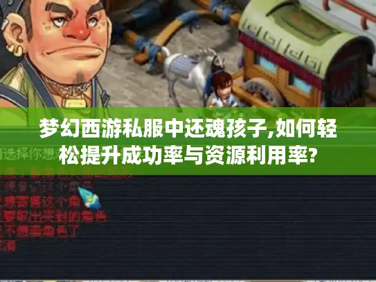 梦幻西游私服中还魂孩子,如何轻松提升成功率与资源利用率? 梦幻西游私服中还魂孩子,如何轻松提升成功率与资源利用率?