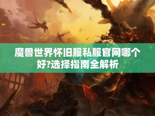 魔兽世界怀旧服私服官网哪个好?选择指南全解析