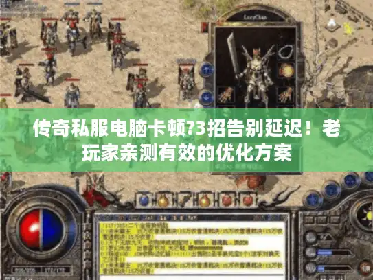 传奇私服电脑卡顿?3招告别延迟！老玩家亲测有效的优化方案