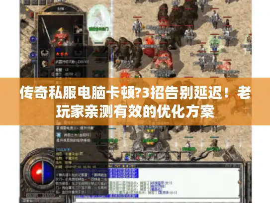 传奇私服电脑卡顿?3招告别延迟！老玩家亲测有效的优化方案