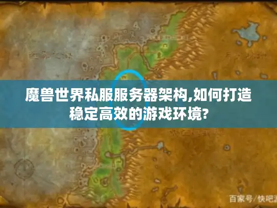 魔兽世界私服服务器架构,如何打造稳定高效的游戏环境? 魔兽世界私服服务器架构,如何打造稳定高效的游戏环境?