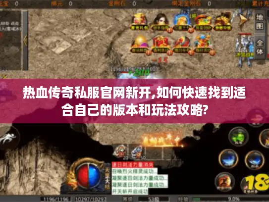 热血传奇私服官网新开,如何快速找到适合自己的版本和玩法攻略? 热血传奇私服官网新开,如何快速找到适合自己的版本和玩法攻略?