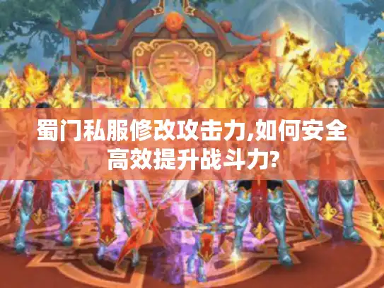 蜀门私服修改攻击力,如何安全高效提升战斗力?