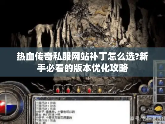 热血传奇私服网站补丁怎么选?新手必看的版本优化攻略