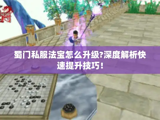 蜀门私服法宝怎么升级?深度解析快速提升技巧！