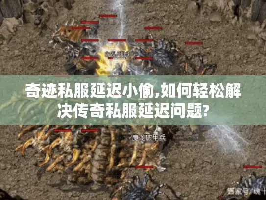 奇迹私服延迟小偷,如何轻松解决传奇私服延迟问题?