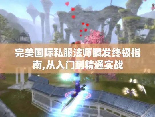 完美国际私服法师瞬发终极指南,从入门到精通实战