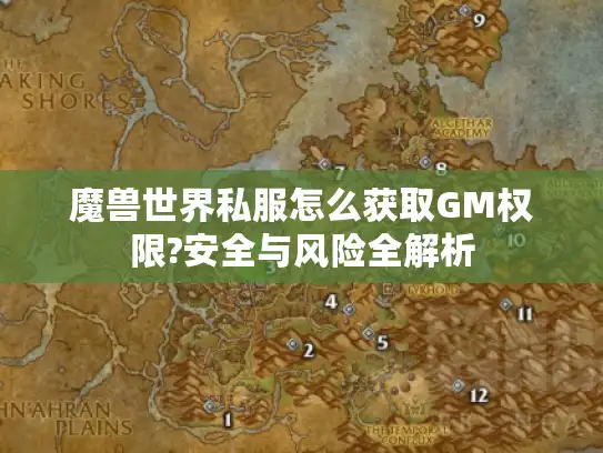 魔兽世界私服怎么获取GM权限?安全与风险全解析 魔兽世界私服怎么获取GM权限?安全与风险全解析