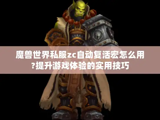 魔兽世界私服zc自动复活宏怎么用?提升游戏体验的实用技巧