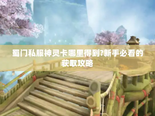 蜀门私服神灵卡哪里得到?新手必看的获取攻略
