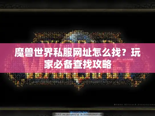 魔兽世界私服网址怎么找？玩家必备查找攻略