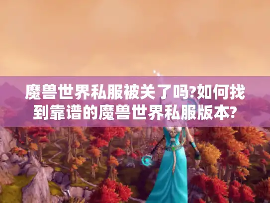 魔兽世界私服被关了吗?如何找到靠谱的魔兽世界私服版本? 魔兽世界私服被关了吗?如何找到靠谱的魔兽世界私服版本?