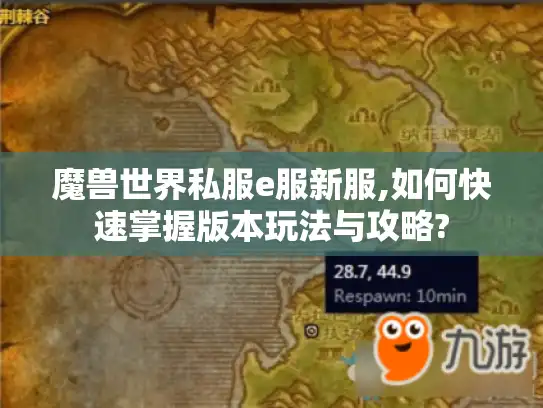 魔兽世界私服e服新服,如何快速掌握版本玩法与攻略? 魔兽世界私服e服新服,如何快速掌握版本玩法与攻略?