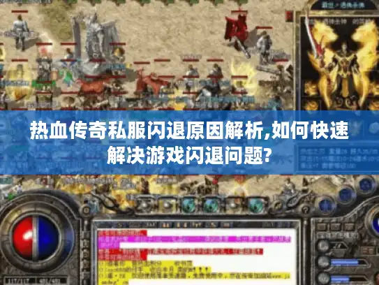 热血传奇私服闪退原因解析,如何快速解决游戏闪退问题?
