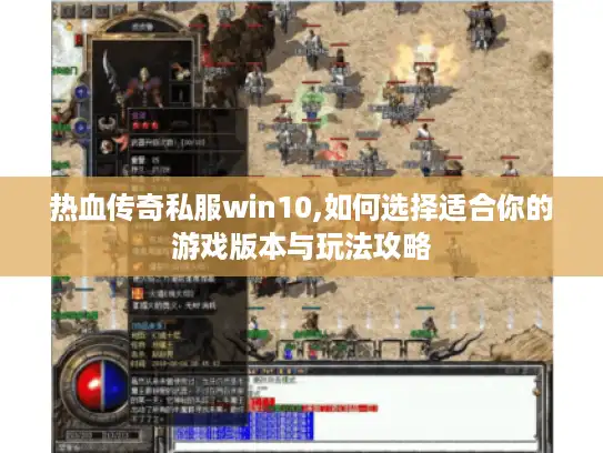 热血传奇私服win10,如何选择适合你的游戏版本与玩法攻略 热血传奇私服win10,如何选择适合你的游戏版本与玩法攻略