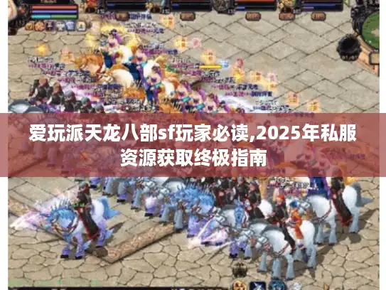 爱玩派天龙八部sf玩家必读,2025年私服资源获取终极指南