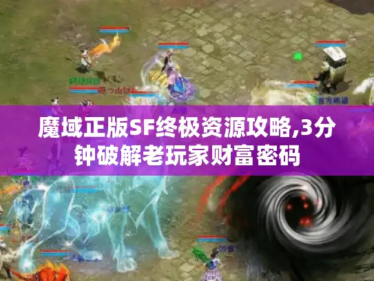 魔域正版SF终极资源攻略,3分钟破解老玩家财富密码 魔域正版SF终极资源攻略,3分钟破解老玩家财富密码