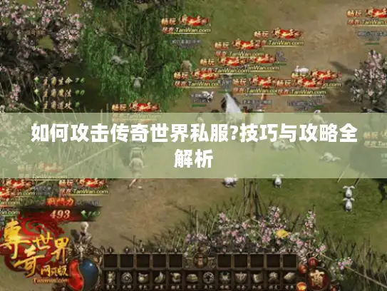 如何攻击传奇世界私服?技巧与攻略全解析