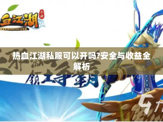 热血江湖私服可以开吗?安全与收益全解析