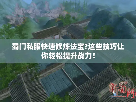蜀门私服快速修炼法宝?这些技巧让你轻松提升战力！
