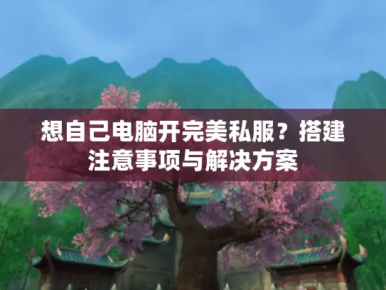 想自己电脑开完美私服？搭建注意事项与解决方案