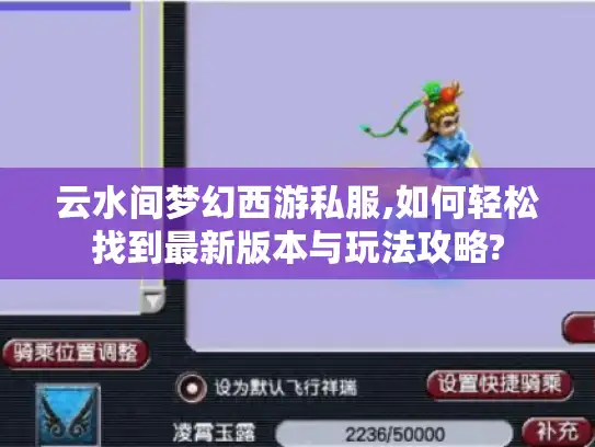 云水间梦幻西游私服,如何轻松找到最新版本与玩法攻略? 云水间梦幻西游私服,如何轻松找到最新版本与玩法攻略?