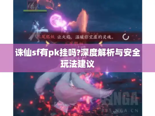诛仙sf有pk挂吗?深度解析与安全玩法建议