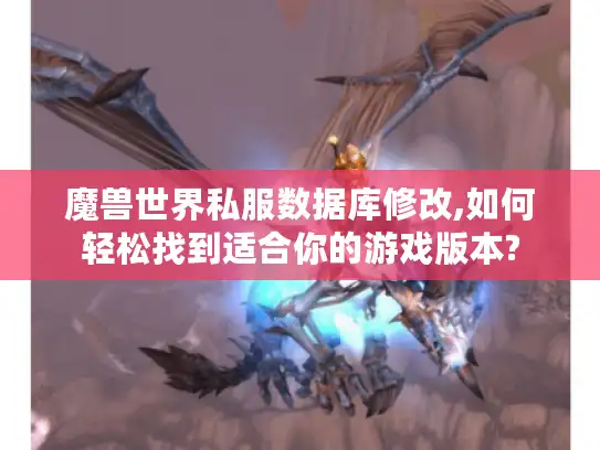 魔兽世界私服数据库修改,如何轻松找到适合你的游戏版本? 魔兽世界私服数据库修改,如何轻松找到适合你的游戏版本?