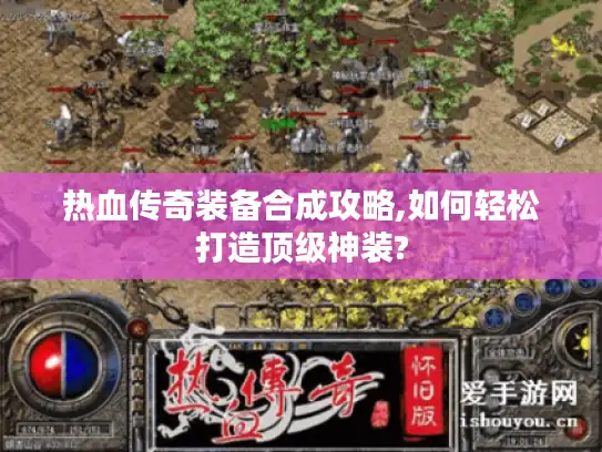热血传奇装备合成攻略,如何轻松打造顶级神装?