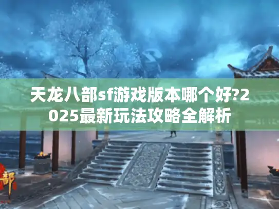 天龙八部sf游戏版本哪个好?2025最新玩法攻略全解析