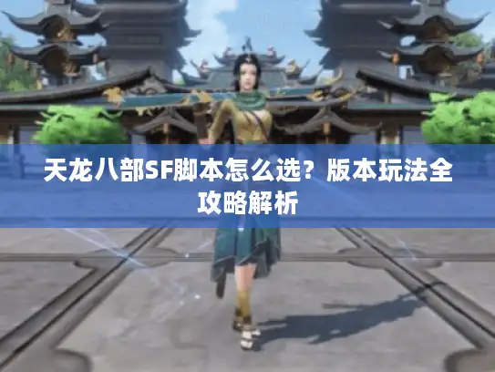 天龙八部SF脚本怎么选？版本玩法全攻略解析