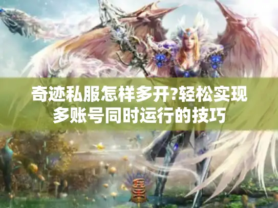 奇迹私服怎样多开?轻松实现多账号同时运行的技巧