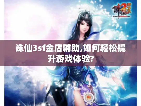 诛仙3sf金店辅助,如何轻松提升游戏体验?
