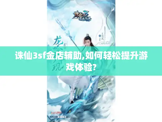 诛仙3sf金店辅助,如何轻松提升游戏体验?