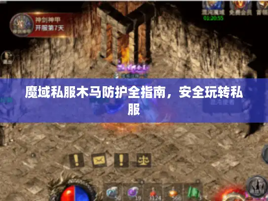 魔域私服木马防护全指南，安全玩转私服