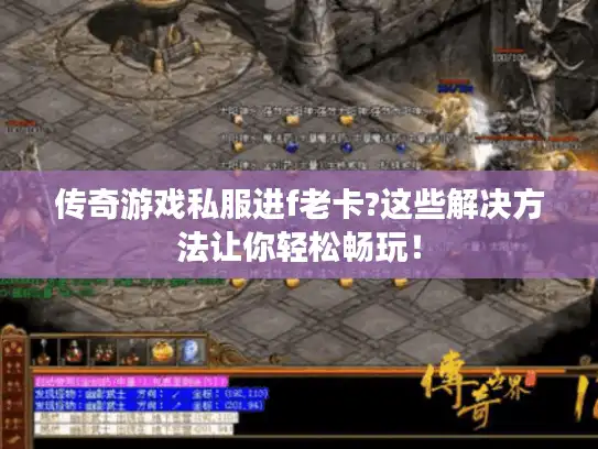 传奇游戏私服进f老卡?这些解决方法让你轻松畅玩! 传奇游戏私服进f老卡?这些解决方法让你轻松畅玩!