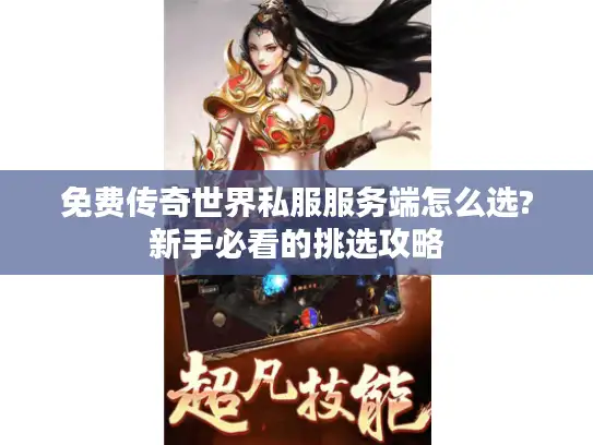 免费传奇世界私服服务端怎么选?新手必看的挑选攻略