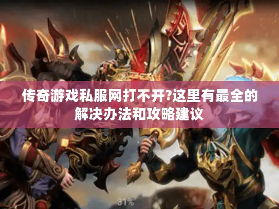 传奇游戏私服网打不开?这里有最全的解决办法和攻略建议 传奇游戏私服网打不开?这里有最全的解决办法和攻略建议