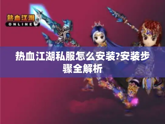 热血江湖私服怎么安装?安装步骤全解析 热血江湖私服怎么安装?安装步骤全解析